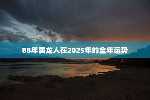88年属龙人在2025年的全年运势
