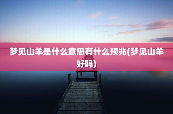 梦见山羊是什么意思有什么预兆(梦见山羊好吗)