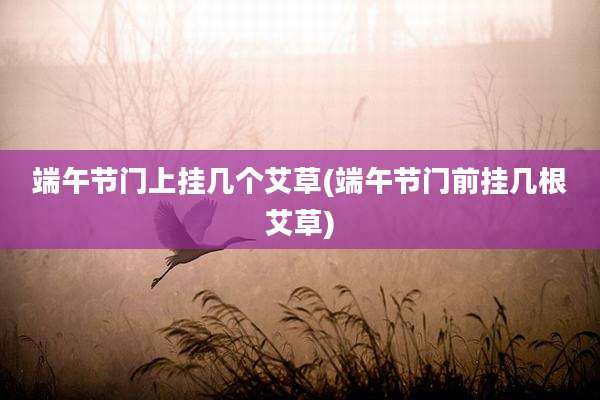 端午节门上挂几个艾草(端午节门前挂几根艾草)