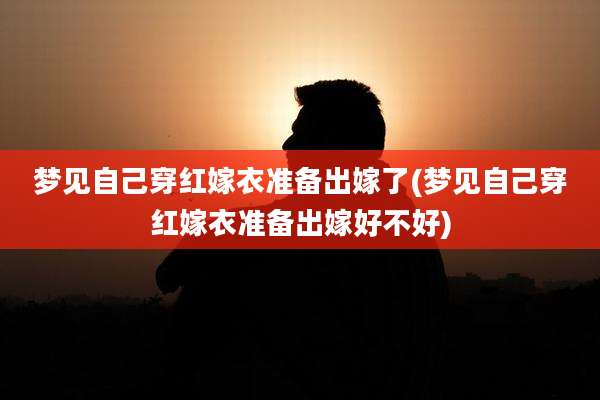 梦见自己穿红嫁衣准备出嫁了(梦见自己穿红嫁衣准备出嫁好不好)