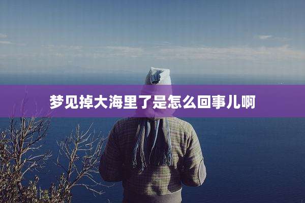 梦见掉大海里了是怎么回事儿啊