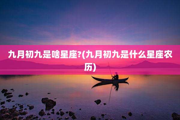 九月初九是啥星座?(九月初九是什么星座农历)