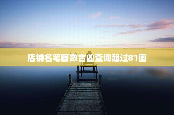 店铺名笔画数吉凶查询超过81画