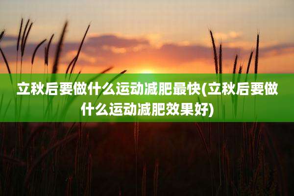 立秋后要做什么运动减肥最快(立秋后要做什么运动减肥效果好)