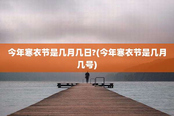 今年寒衣节是几月几日?(今年寒衣节是几月几号)