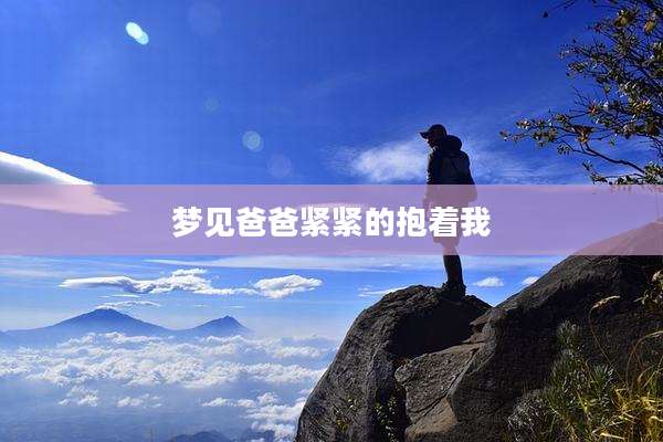 梦见爸爸紧紧的抱着我