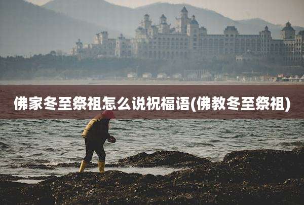佛家冬至祭祖怎么说祝福语(佛教冬至祭祖)