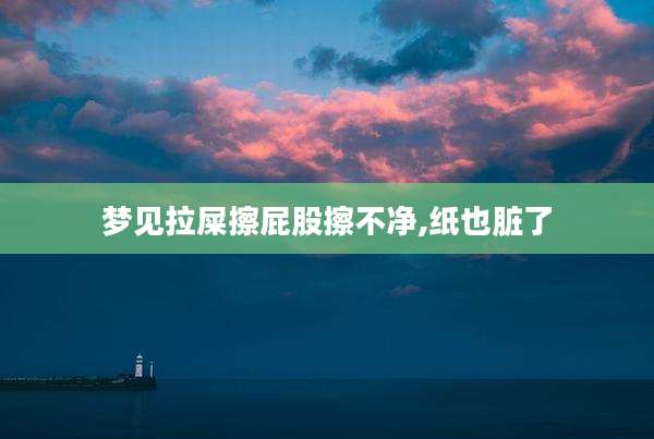 梦见拉屎擦屁股擦不净,纸也脏了