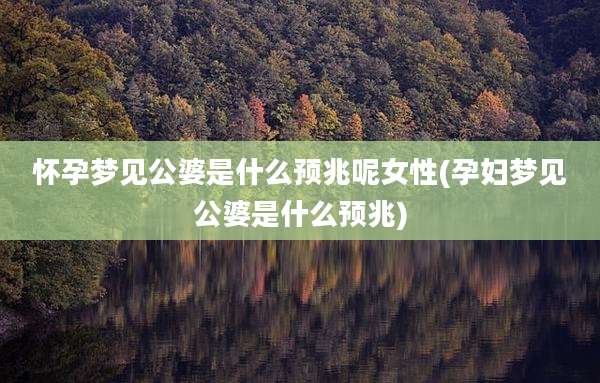 怀孕梦见公婆是什么预兆呢女性(孕妇梦见公婆是什么预兆)