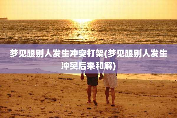 梦见跟别人发生冲突打架(梦见跟别人发生冲突后来和解)
