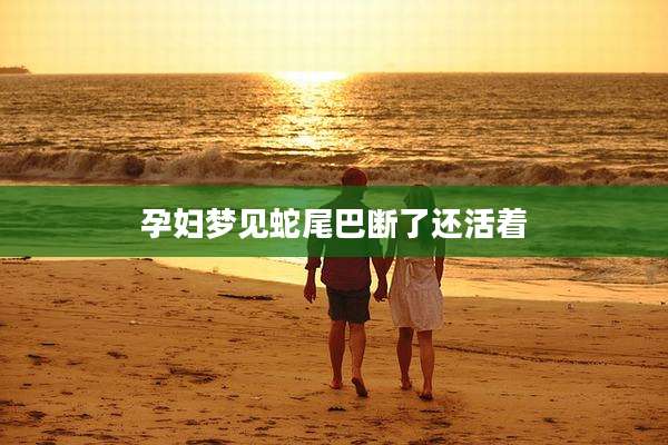 孕妇梦见蛇尾巴断了还活着