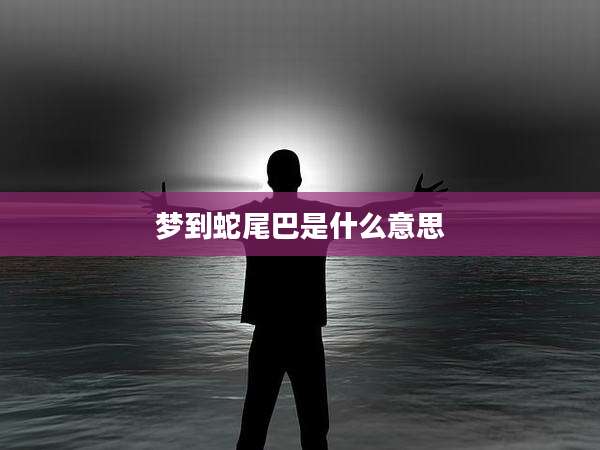 梦到蛇尾巴是什么意思