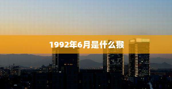 1992年6月是什么猴