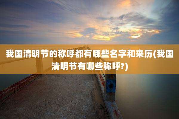 我国清明节的称呼都有哪些名字和来历(我国清明节有哪些称呼?)
