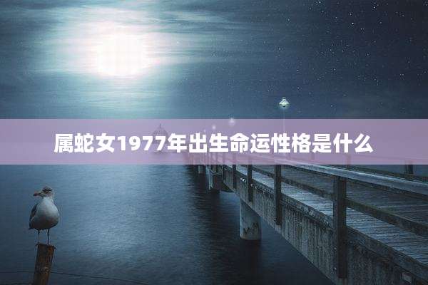 属蛇女1977年出生命运性格是什么