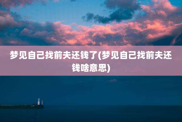 梦见自己找前夫还钱了(梦见自己找前夫还钱啥意思)