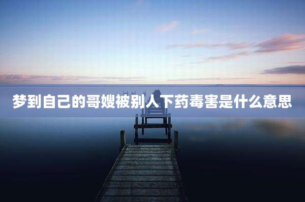 梦到自己的哥嫂被别人下药毒害是什么意思