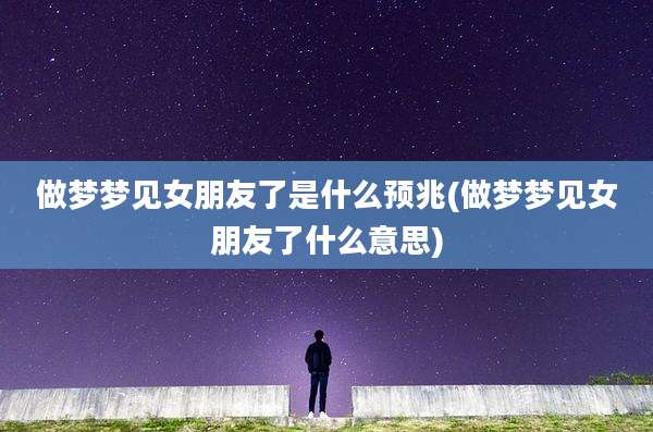 做梦梦见女朋友了是什么预兆(做梦梦见女朋友了什么意思)