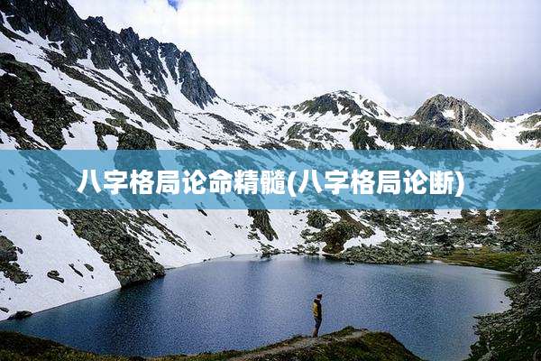 八字格局论命精髓(八字格局论断)