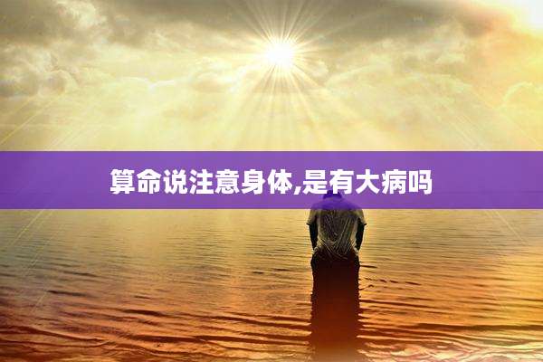 算命说注意身体,是有大病吗