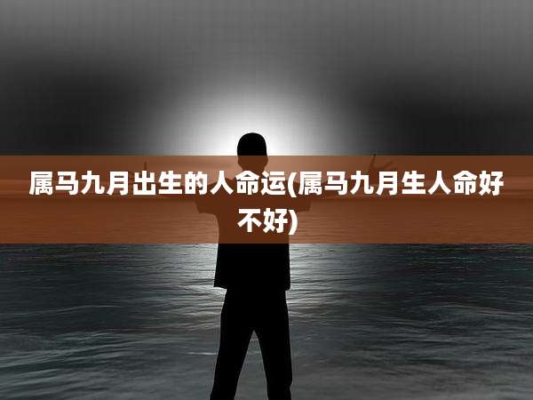 属马九月出生的人命运(属马九月生人命好不好)