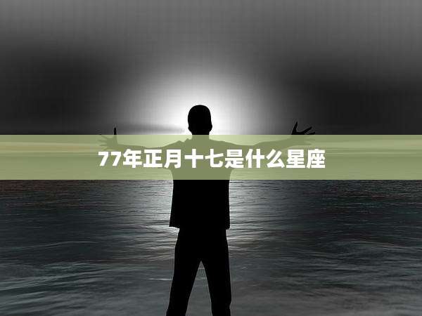 77年正月十七是什么星座