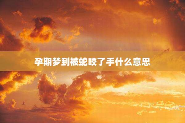 孕期梦到被蛇咬了手什么意思