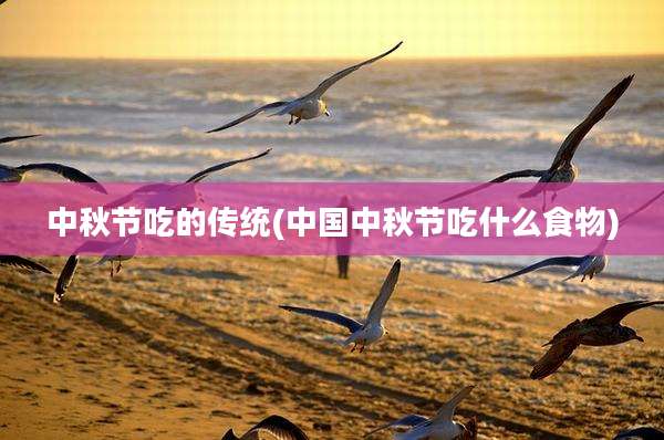 中秋节吃的传统(中国中秋节吃什么食物)