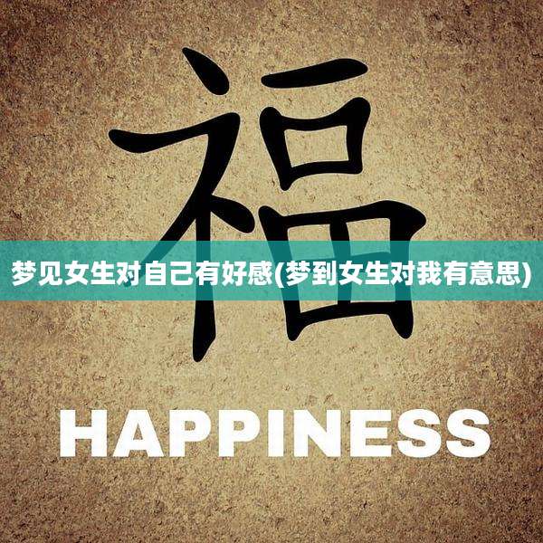 梦见女生对自己有好感(梦到女生对我有意思)