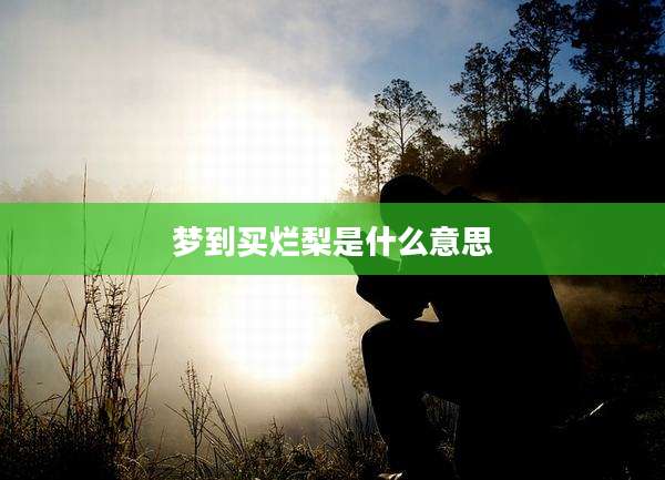 梦到买烂梨是什么意思
