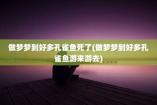 做梦梦到好多孔雀鱼死了(做梦梦到好多孔雀鱼游来游去)