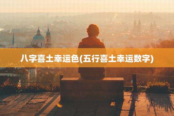 八字喜土幸运色(五行喜土幸运数字)
