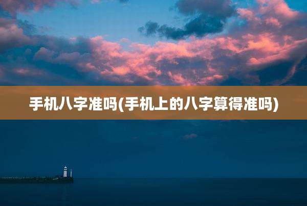 手机八字准吗(手机上的八字算得准吗)
