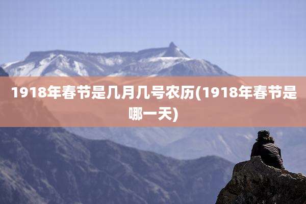 1918年春节是几月几号农历(1918年春节是哪一天)