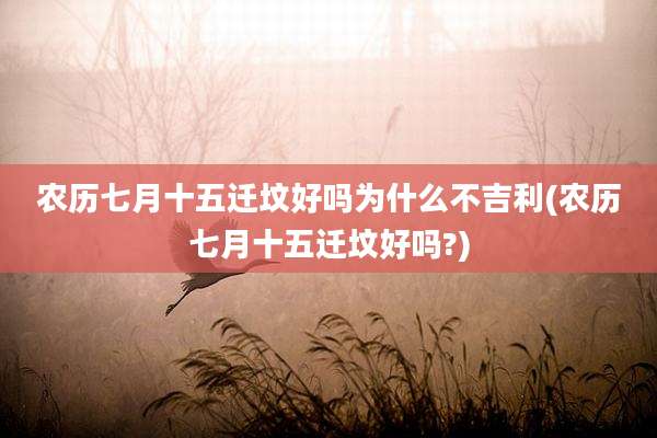 农历七月十五迁坟好吗为什么不吉利(农历七月十五迁坟好吗?)