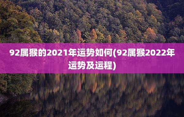 92属猴的2021年运势如何(92属猴2022年运势及运程)