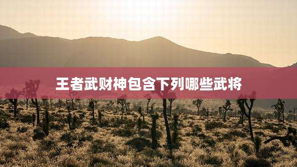 王者武财神包含下列哪些武将