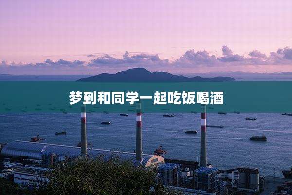 梦到和同学一起吃饭喝酒