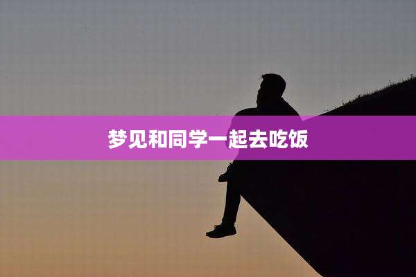 梦见和同学一起去吃饭