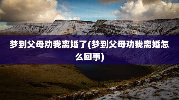梦到父母劝我离婚了(梦到父母劝我离婚怎么回事)