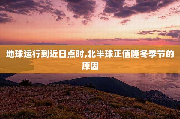 地球运行到近日点时,北半球正值隆冬季节的原因