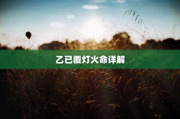 乙已覆灯火命详解