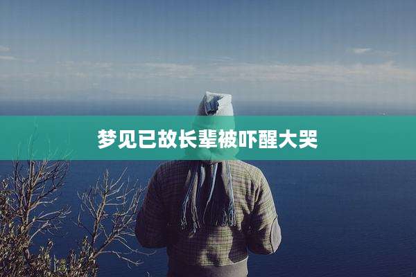 梦见已故长辈被吓醒大哭