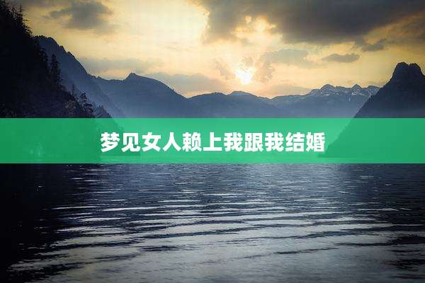 梦见女人赖上我跟我结婚