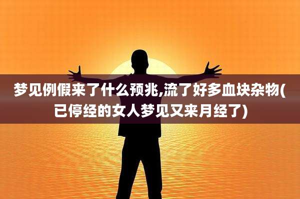 梦见例假来了什么预兆,流了好多血块杂物(已停经的女人梦见又来月经了)
