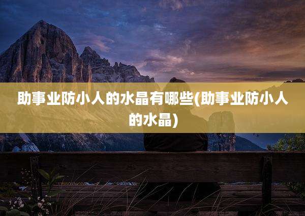 助事业防小人的水晶有哪些(助事业防小人的水晶)