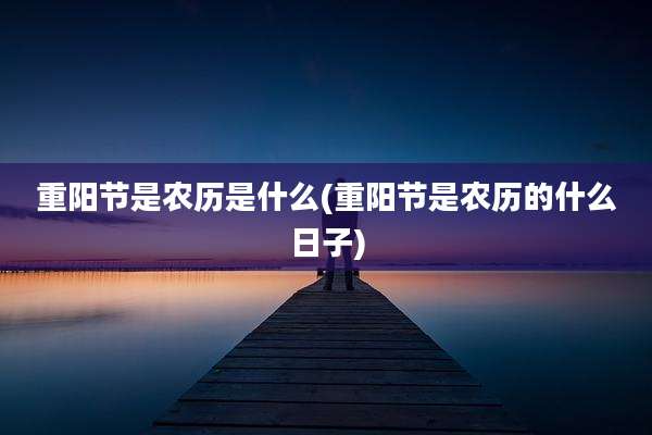 重阳节是农历是什么(重阳节是农历的什么日子)