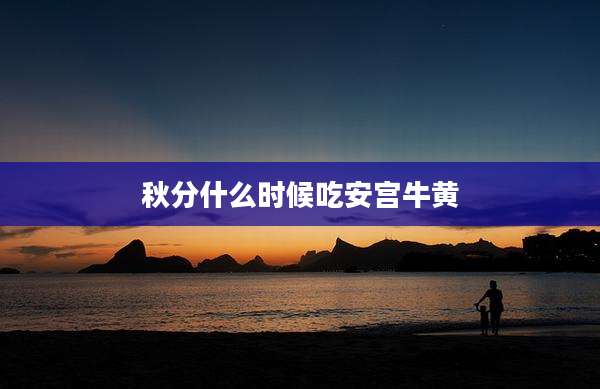 秋分什么时候吃安宫牛黄