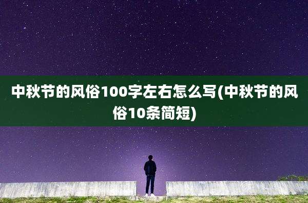 中秋节的风俗100字左右怎么写(中秋节的风俗10条简短)