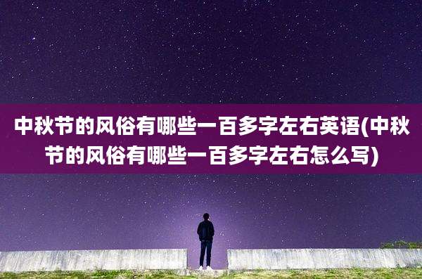 中秋节的风俗有哪些一百多字左右英语(中秋节的风俗有哪些一百多字左右怎么写)